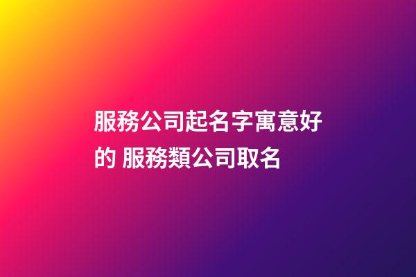 服務公司起名字寓意好的 服務類公司取名-第1張-公司起名-玄機派